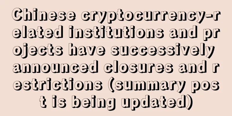 Chinese cryptocurrency-related institutions and projects have successively announced closures and restrictions (summary post is being updated)