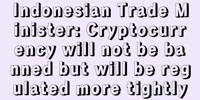 Indonesian Trade Minister: Cryptocurrency will not be banned but will be regulated more tightly