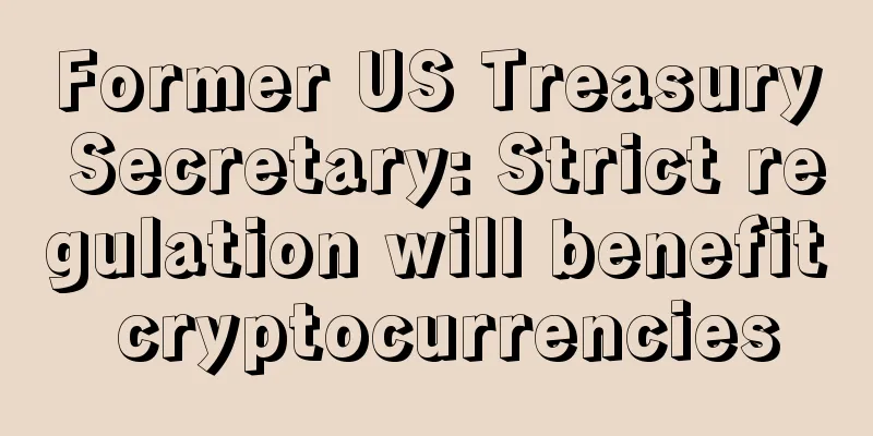 Former US Treasury Secretary: Strict regulation will benefit cryptocurrencies