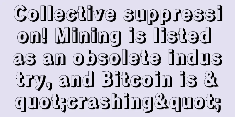 Collective suppression! Mining is listed as an obsolete industry, and Bitcoin is "crashing"