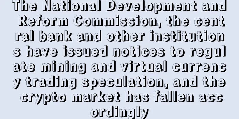 The National Development and Reform Commission, the central bank and other institutions have issued notices to regulate mining and virtual currency trading speculation, and the crypto market has fallen accordingly