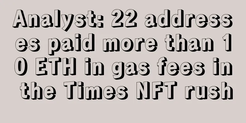 Analyst: 22 addresses paid more than 10 ETH in gas fees in the Times NFT rush
