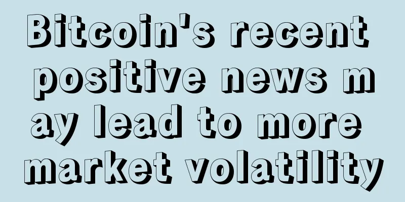 Bitcoin's recent positive news may lead to more market volatility
