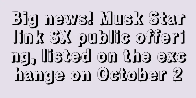 Big news! Musk Starlink SX public offering, listed on the exchange on October 20