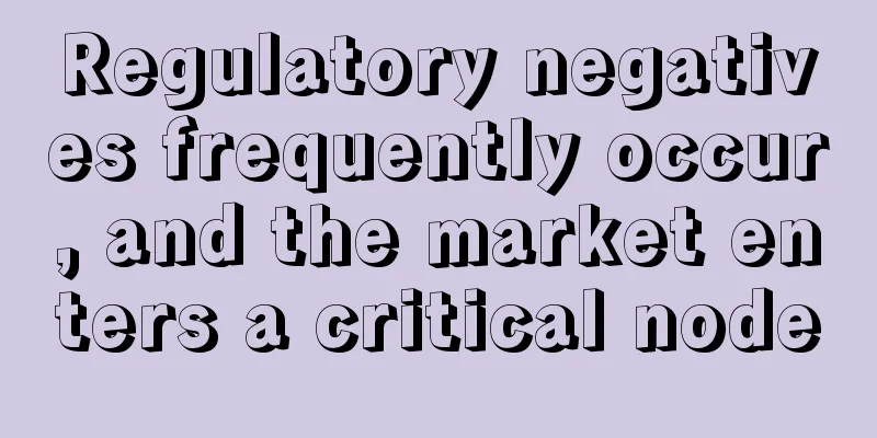 Regulatory negatives frequently occur, and the market enters a critical node