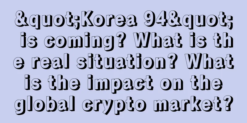 "Korea 94" is coming? What is the real situation? What is the impact on the global crypto market?