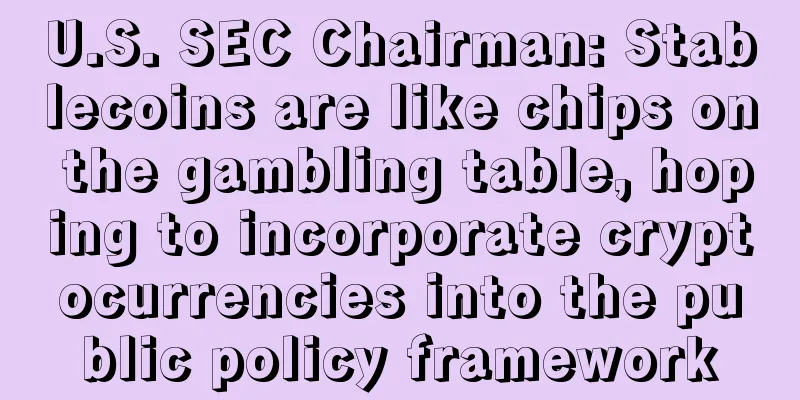 U.S. SEC Chairman: Stablecoins are like chips on the gambling table, hoping to incorporate cryptocurrencies into the public policy framework