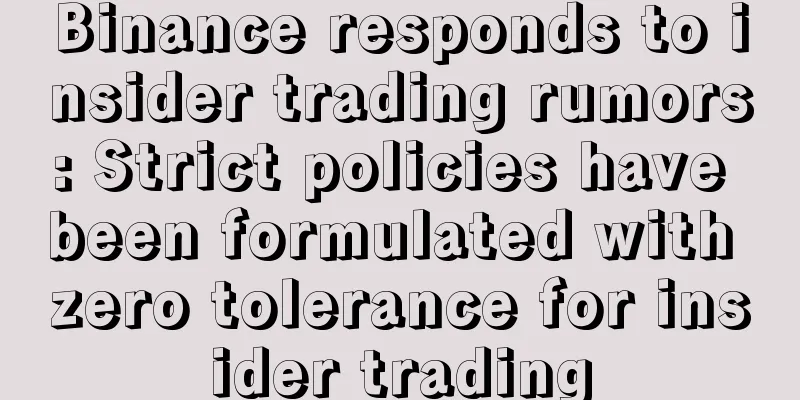 Binance responds to insider trading rumors: Strict policies have been formulated with zero tolerance for insider trading