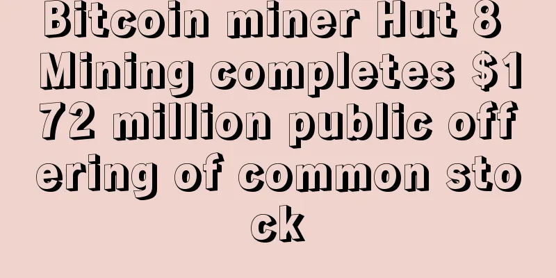 Bitcoin miner Hut 8 Mining completes $172 million public offering of common stock