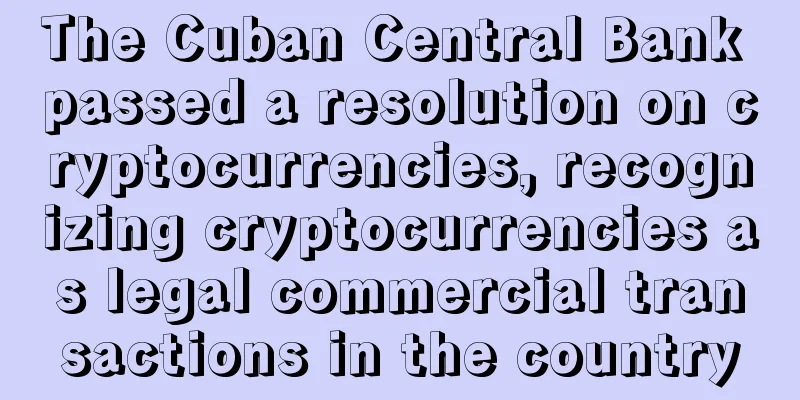 The Cuban Central Bank passed a resolution on cryptocurrencies, recognizing cryptocurrencies as legal commercial transactions in the country
