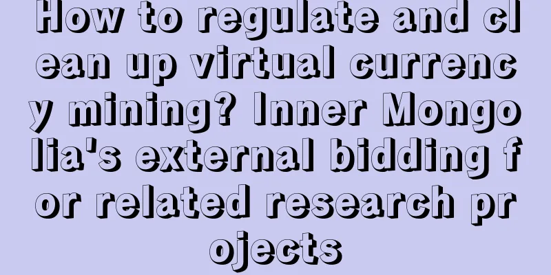 How to regulate and clean up virtual currency mining? Inner Mongolia's external bidding for related research projects