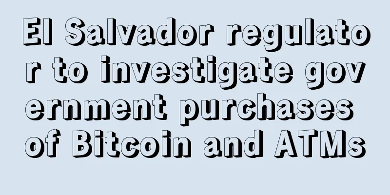 El Salvador regulator to investigate government purchases of Bitcoin and ATMs