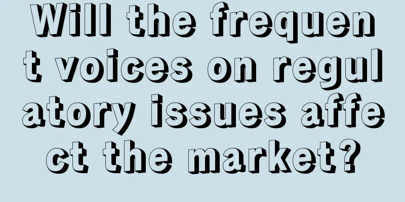 Will the frequent voices on regulatory issues affect the market?