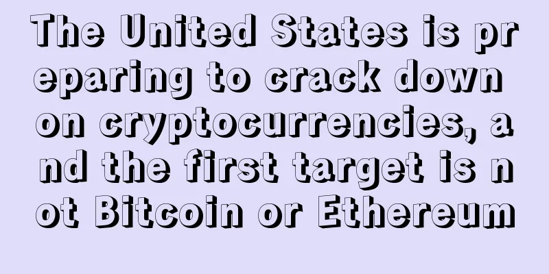 The United States is preparing to crack down on cryptocurrencies, and the first target is not Bitcoin or Ethereum