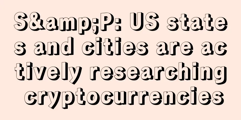 S&P: US states and cities are actively researching cryptocurrencies