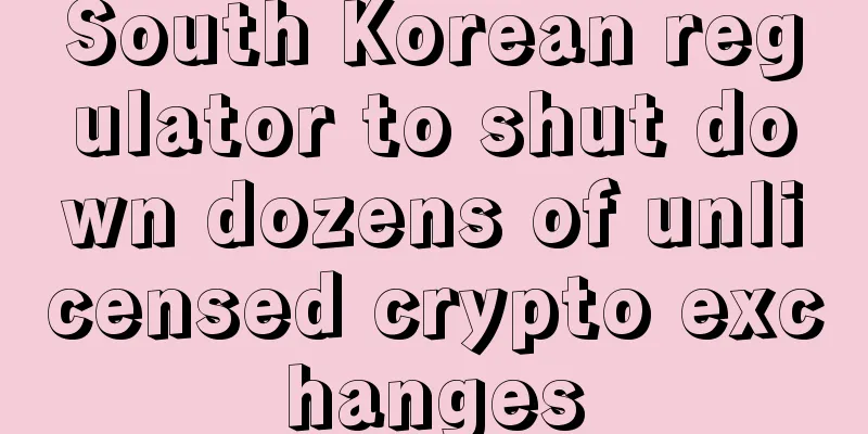 South Korean regulator to shut down dozens of unlicensed crypto exchanges