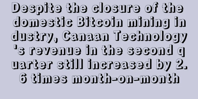 Despite the closure of the domestic Bitcoin mining industry, Canaan Technology's revenue in the second quarter still increased by 2.6 times month-on-month