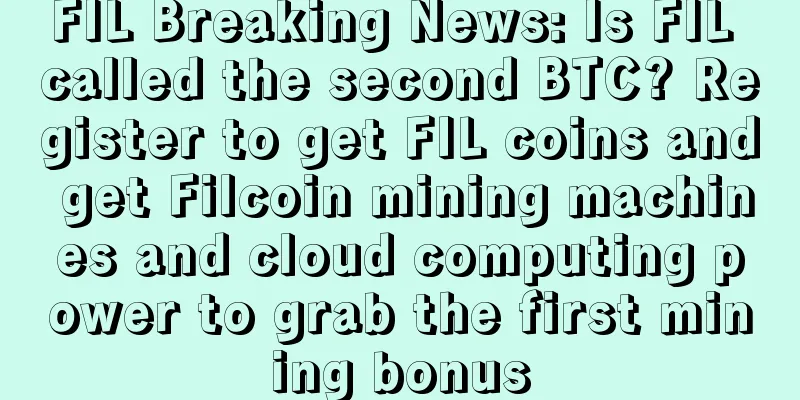 FIL Breaking News: Is FIL called the second BTC? Register to get FIL coins and get Filcoin mining machines and cloud computing power to grab the first mining bonus
