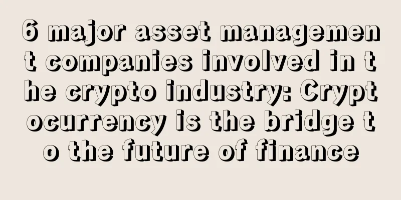 6 major asset management companies involved in the crypto industry: Cryptocurrency is the bridge to the future of finance