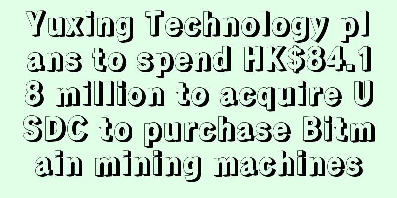 Yuxing Technology plans to spend HK$84.18 million to acquire USDC to purchase Bitmain mining machines