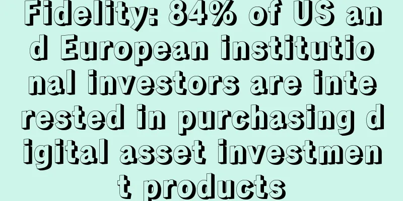 Fidelity: 84% of US and European institutional investors are interested in purchasing digital asset investment products