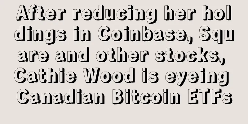 After reducing her holdings in Coinbase, Square and other stocks, Cathie Wood is eyeing Canadian Bitcoin ETFs