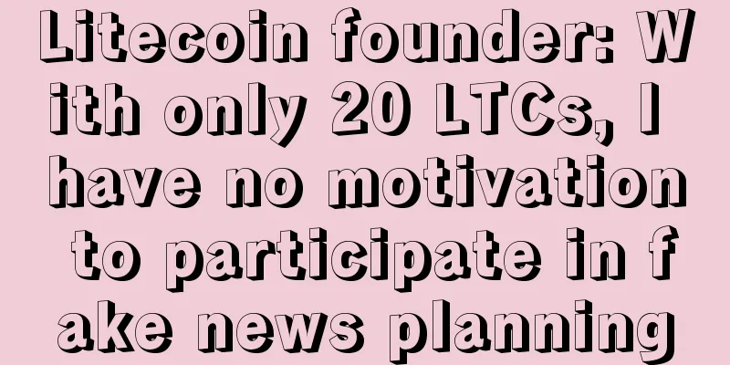 Litecoin founder: With only 20 LTCs, I have no motivation to participate in fake news planning