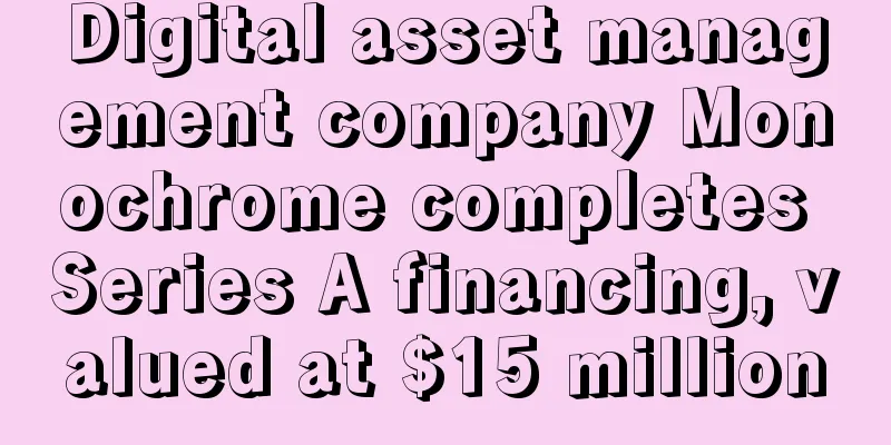 Digital asset management company Monochrome completes Series A financing, valued at $15 million