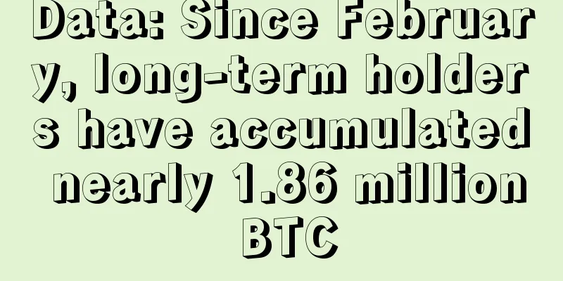 Data: Since February, long-term holders have accumulated nearly 1.86 million BTC