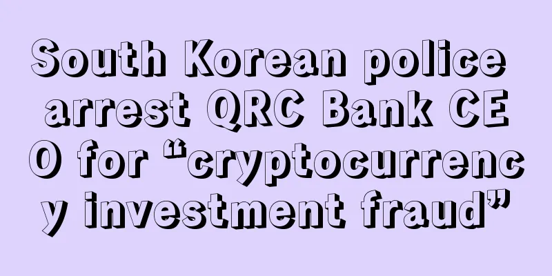 South Korean police arrest QRC Bank CEO for “cryptocurrency investment fraud”