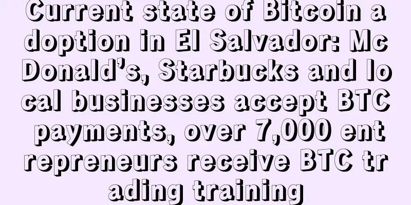 Current state of Bitcoin adoption in El Salvador: McDonald’s, Starbucks and local businesses accept BTC payments, over 7,000 entrepreneurs receive BTC trading training