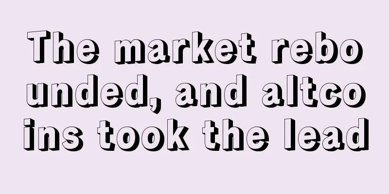 The market rebounded, and altcoins took the lead