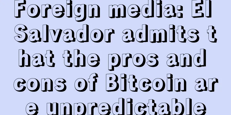 Foreign media: El Salvador admits that the pros and cons of Bitcoin are unpredictable