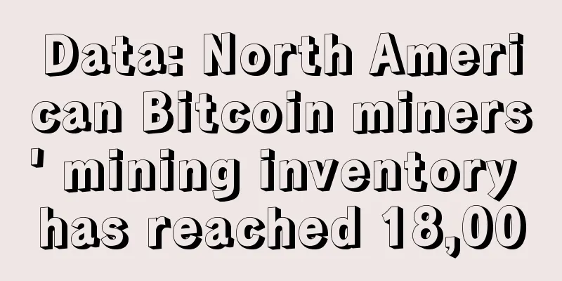 Data: North American Bitcoin miners' mining inventory has reached 18,000