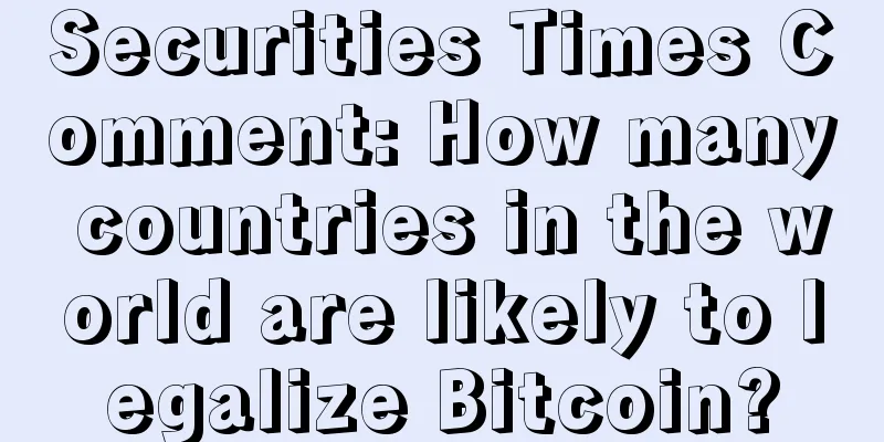 Securities Times Comment: How many countries in the world are likely to legalize Bitcoin?