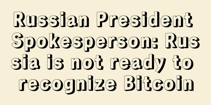 Russian President Spokesperson: Russia is not ready to recognize Bitcoin
