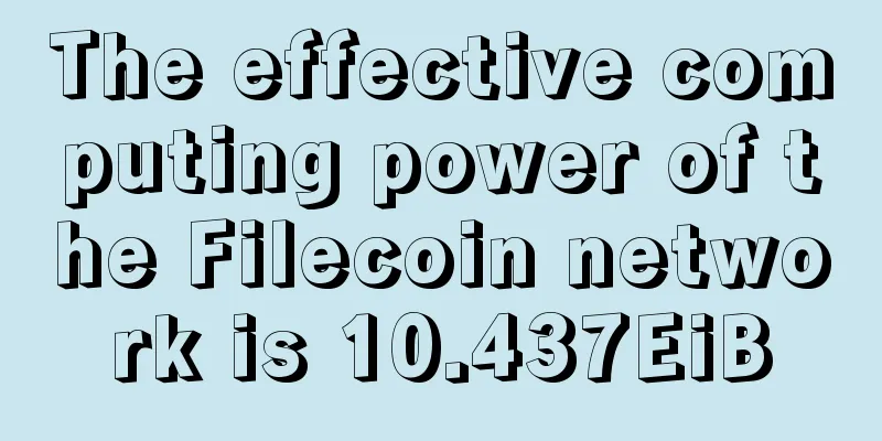 The effective computing power of the Filecoin network is 10.437EiB
