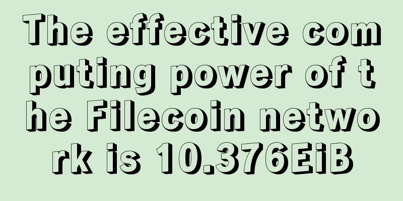 The effective computing power of the Filecoin network is 10.376EiB