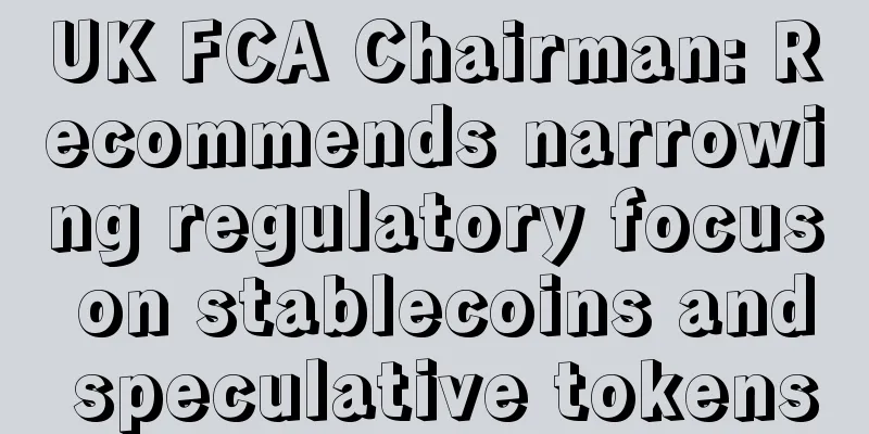 UK FCA Chairman: Recommends narrowing regulatory focus on stablecoins and speculative tokens