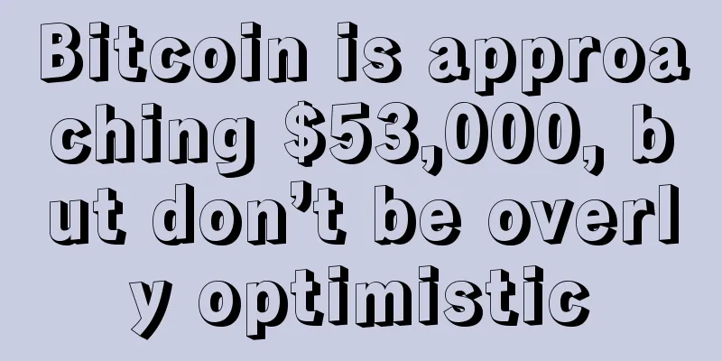 Bitcoin is approaching $53,000, but don’t be overly optimistic