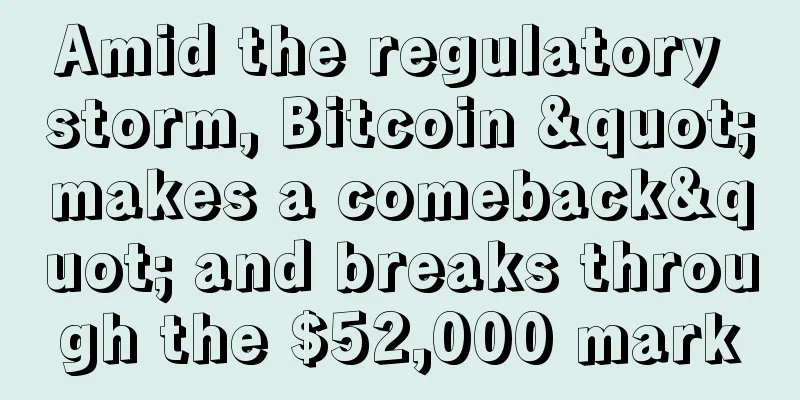 Amid the regulatory storm, Bitcoin "makes a comeback" and breaks through the $52,000 mark
