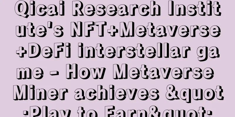 Qicai Research Institute's NFT+Metaverse+DeFi interstellar game - How Metaverse Miner achieves "Play to Earn"