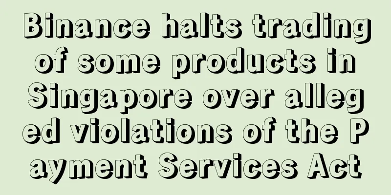 Binance halts trading of some products in Singapore over alleged violations of the Payment Services Act