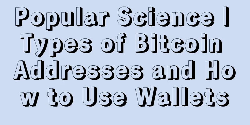 Popular Science | Types of Bitcoin Addresses and How to Use Wallets