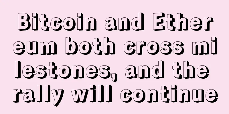 Bitcoin and Ethereum both cross milestones, and the rally will continue