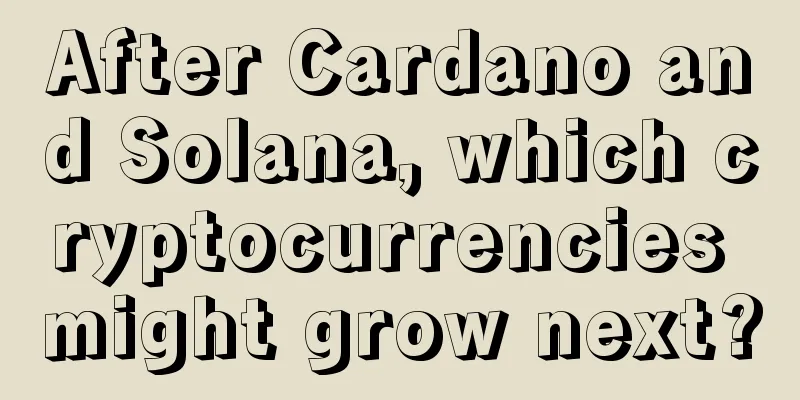 After Cardano and Solana, which cryptocurrencies might grow next?