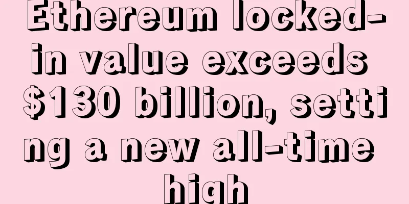 Ethereum locked-in value exceeds $130 billion, setting a new all-time high