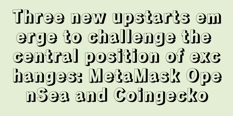 Three new upstarts emerge to challenge the central position of exchanges: MetaMask OpenSea and Coingecko