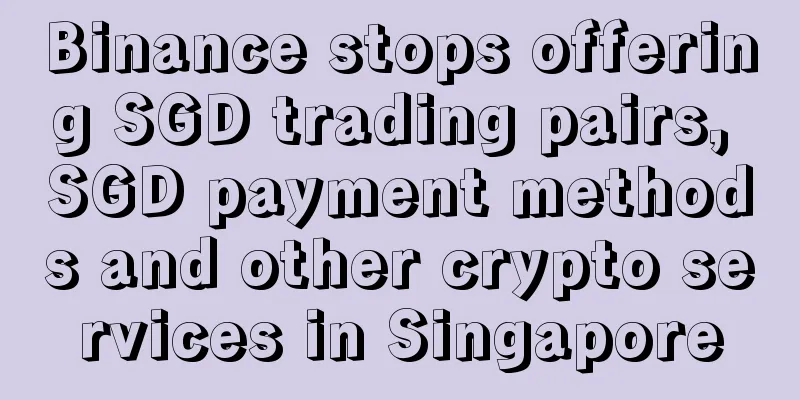 Binance stops offering SGD trading pairs, SGD payment methods and other crypto services in Singapore