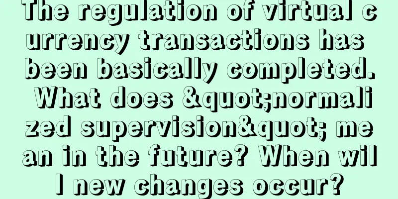 The regulation of virtual currency transactions has been basically completed. What does "normalized supervision" mean in the future? When will new changes occur?